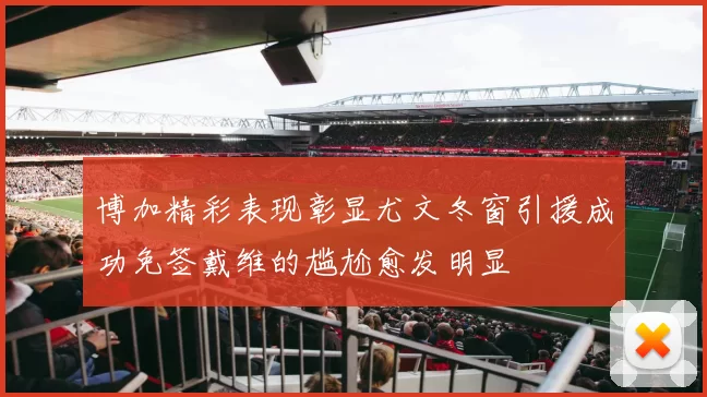 博加精彩表现彰显尤文冬窗引援成功免签戴维的尴尬愈发明显