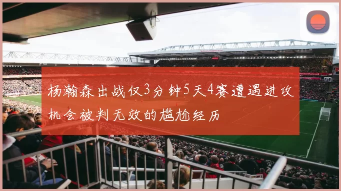杨瀚森出战仅3分钟5天4赛遭遇进攻机会被判无效的尴尬经历