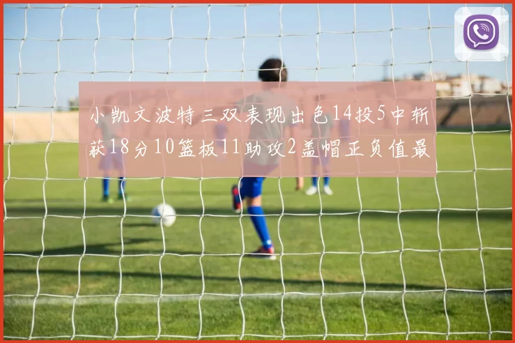 小凯文波特三双表现出色14投5中斩获18分10篮板11助攻2盖帽正负值最高