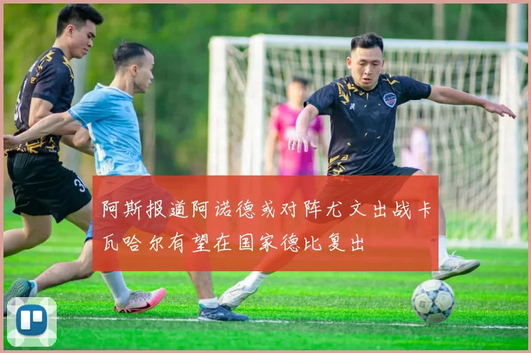 阿斯报道阿诺德或对阵尤文出战卡瓦哈尔有望在国家德比复出