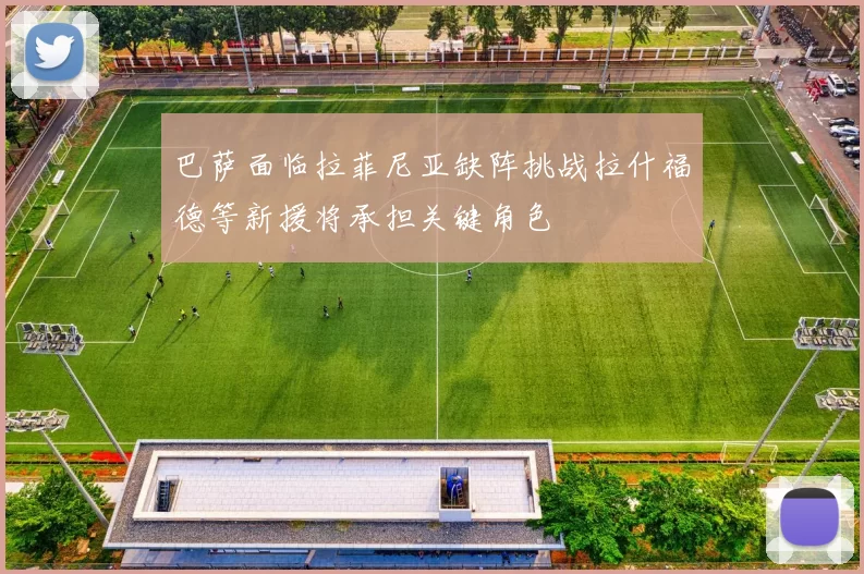 巴萨面临拉菲尼亚缺阵挑战拉什福德等新援将承担关键角色