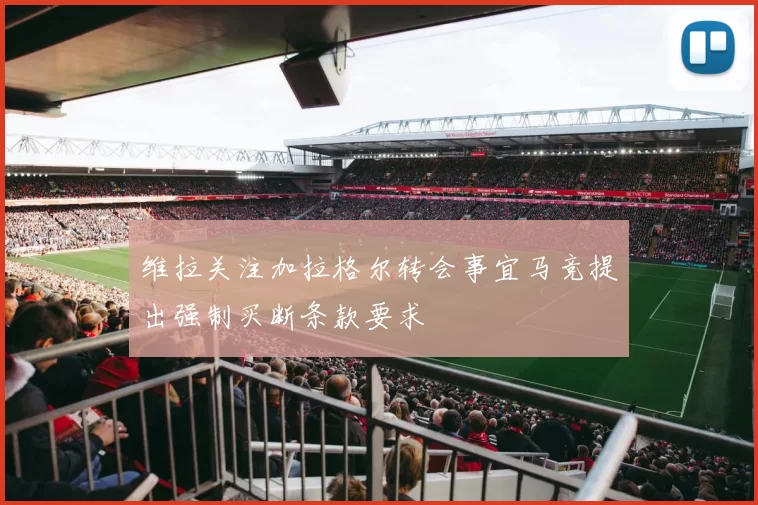 维拉关注加拉格尔转会事宜马竞提出强制买断条款要求