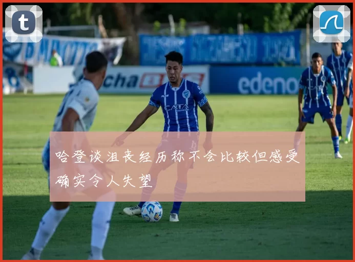 哈登谈沮丧经历称不会比较但感受确实令人失望