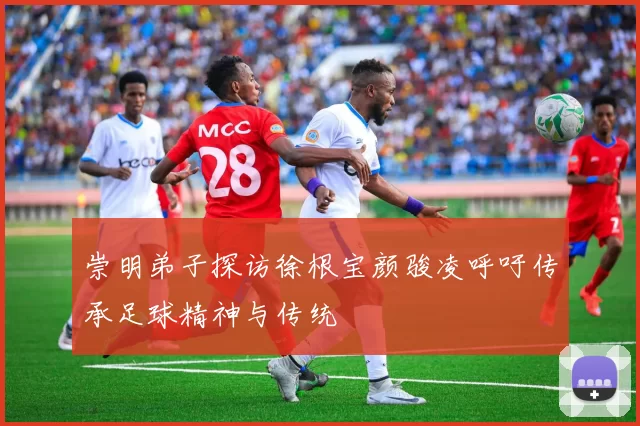 崇明弟子探访徐根宝颜骏凌呼吁传承足球精神与传统